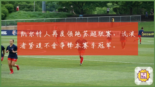 凯尔特人再度领跑苏超联赛，流浪者紧追不舍争锋本赛季冠军。