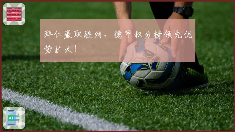 拜仁豪取胜利，德甲积分榜领先优势扩大！