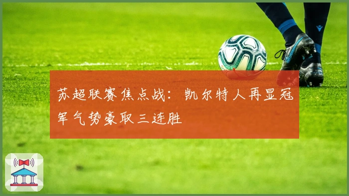 苏超联赛焦点战：凯尔特人再显冠军气势豪取三连胜