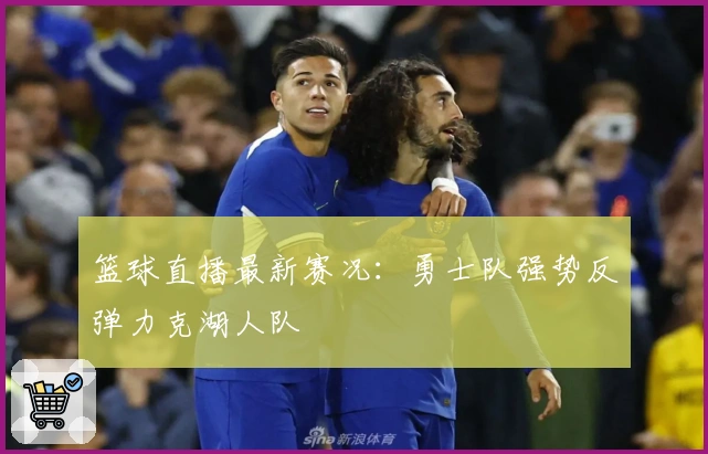 篮球直播最新赛况：勇士队强势反弹力克湖人队