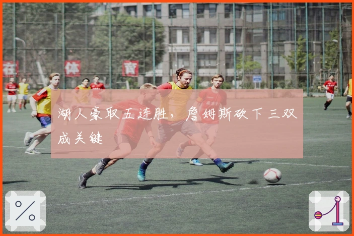 湖人豪取五连胜，詹姆斯砍下三双成关键