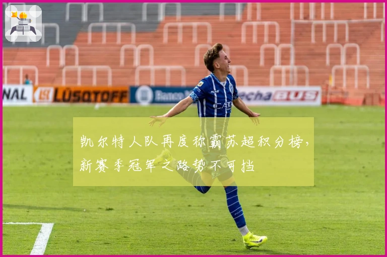 凯尔特人队再度称霸苏超积分榜，新赛季冠军之路势不可挡