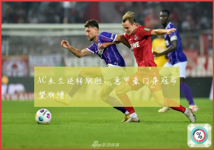 AC米兰逆转取胜，意甲豪门争冠希望渐增