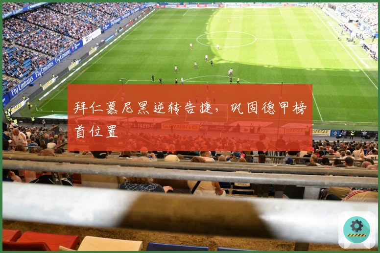 拜仁慕尼黑逆转告捷，巩固德甲榜首位置