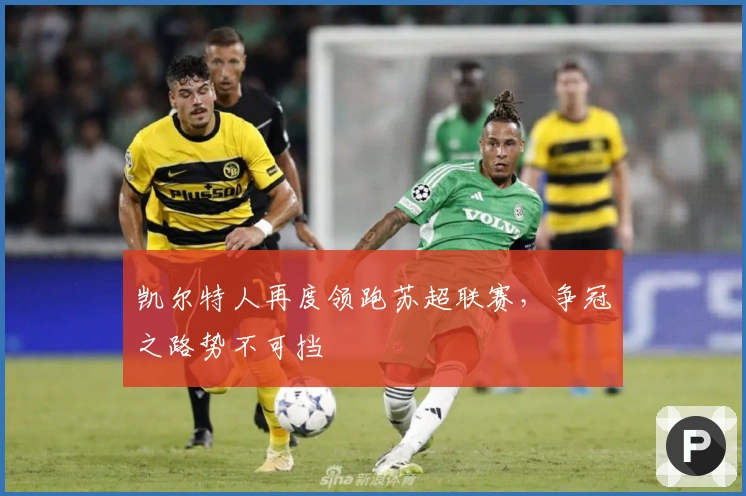 凯尔特人再度领跑苏超联赛，争冠之路势不可挡