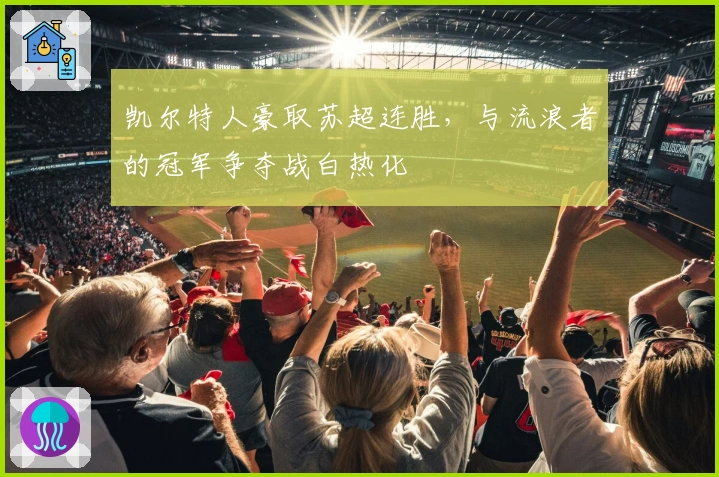 凯尔特人豪取苏超连胜，与流浪者的冠军争夺战白热化