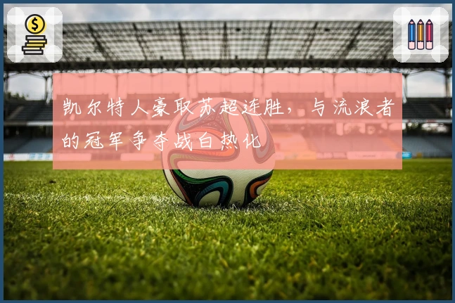 凯尔特人豪取苏超连胜，与流浪者的冠军争夺战白热化