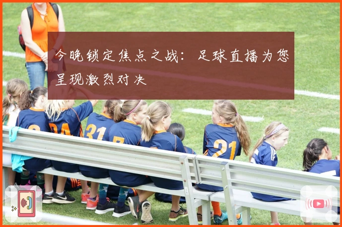 今晚锁定焦点之战:足球直播为您呈现激烈对决