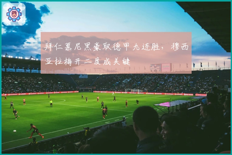 拜仁慕尼黑豪取德甲九连胜，穆西亚拉梅开二度成关键