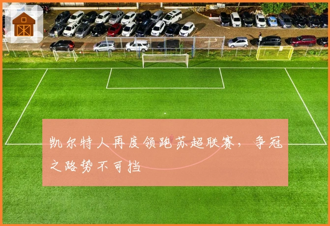 凯尔特人再度领跑苏超联赛，争冠之路势不可挡