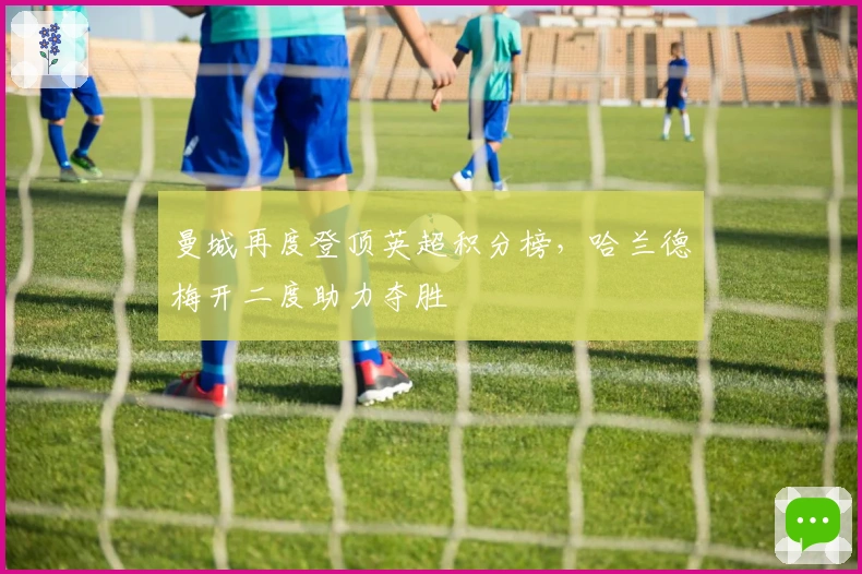 曼城再度登顶英超积分榜，哈兰德梅开二度助力夺胜